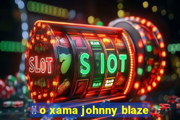 茅 o xama johnny blaze