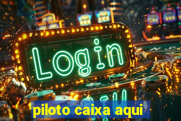 piloto caixa aqui