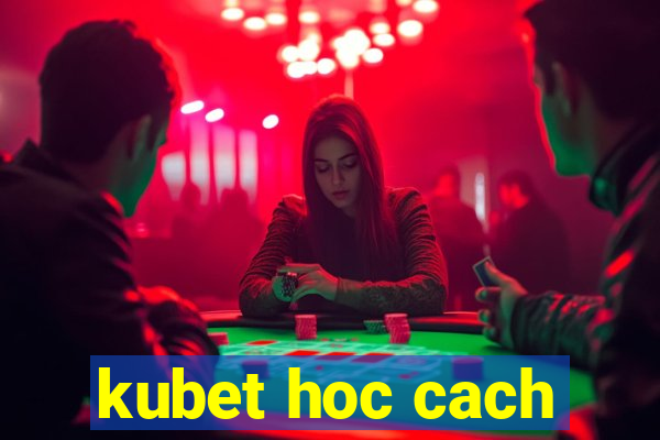 kubet hoc cach