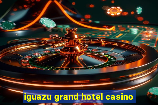 iguazu grand hotel casino