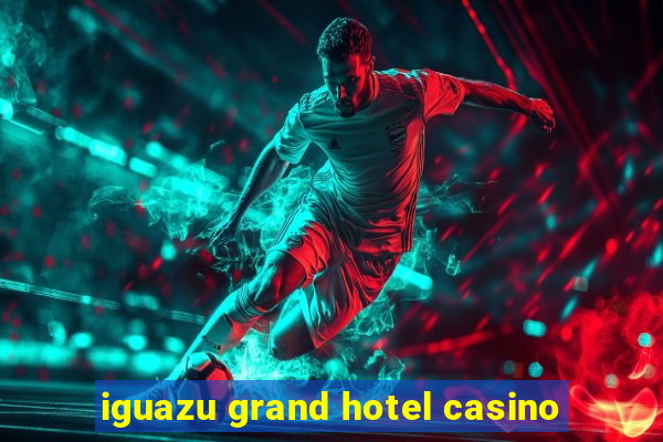 iguazu grand hotel casino