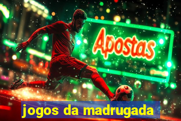 jogos da madrugada