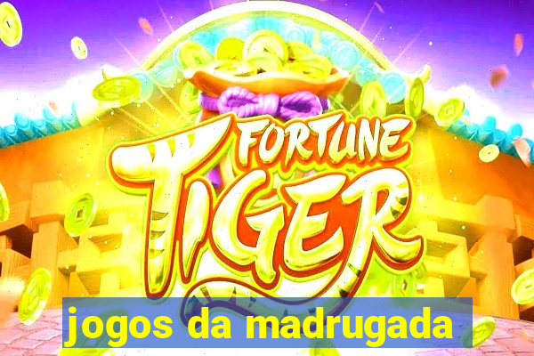 jogos da madrugada