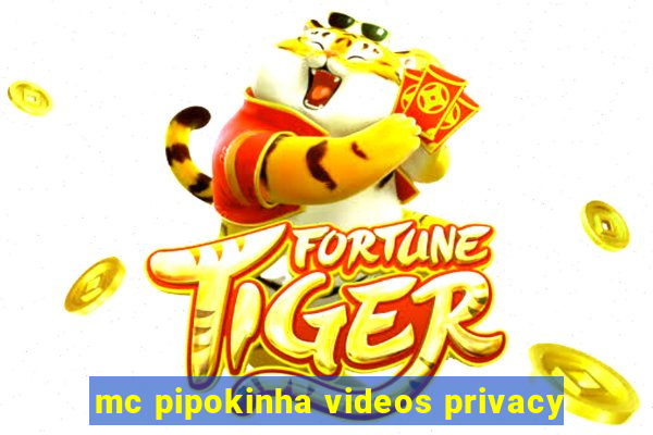 mc pipokinha videos privacy