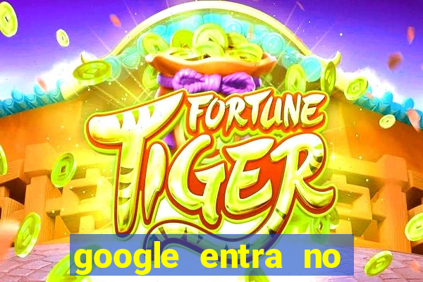 google entra no jogo de c****