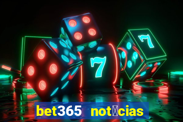 bet365 not铆cias de hoje