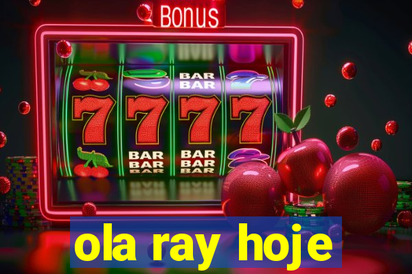 ola ray hoje