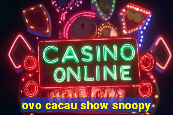 ovo cacau show snoopy