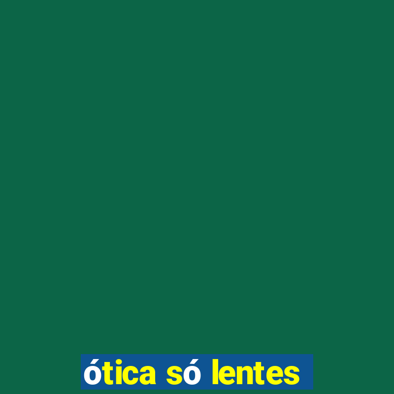 ótica só lentes