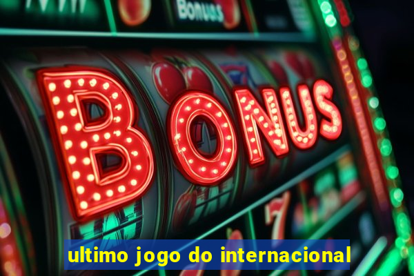 ultimo jogo do internacional