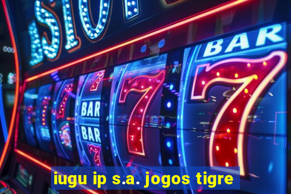 iugu ip s.a. jogos tigre