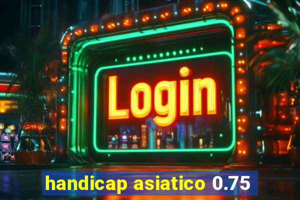 handicap asiatico 0.75