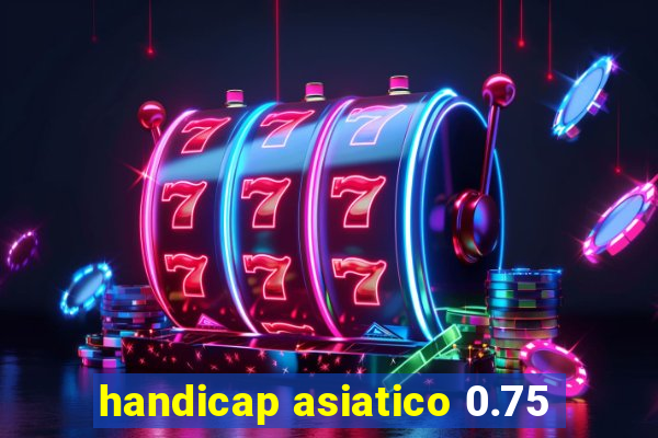 handicap asiatico 0.75