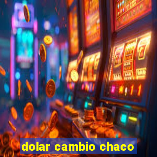 dolar cambio chaco