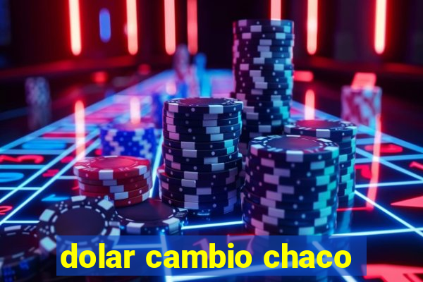 dolar cambio chaco