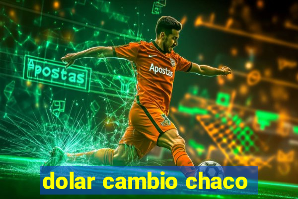 dolar cambio chaco