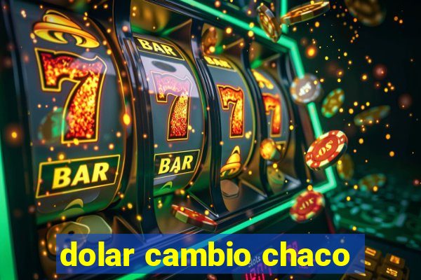 dolar cambio chaco