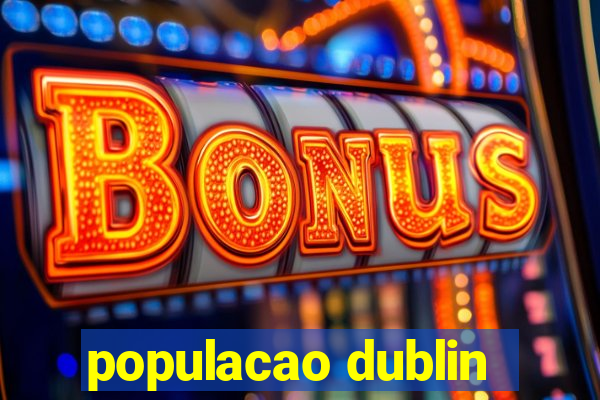 populacao dublin