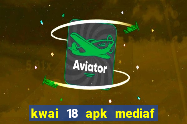 kwai 18 apk mediaf  re