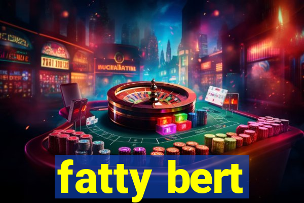 fatty bert