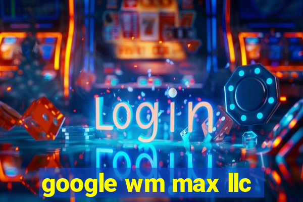 google wm max llc