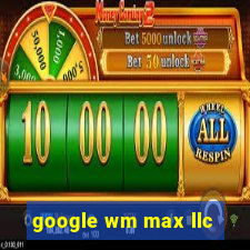 google wm max llc