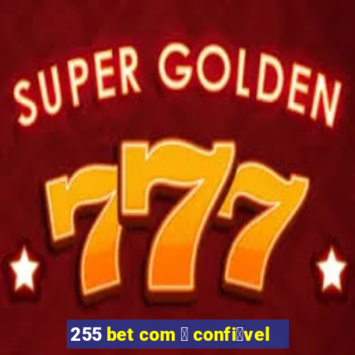 255 bet com 茅 confi谩vel