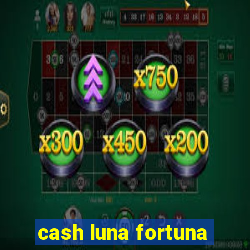 cash luna fortuna