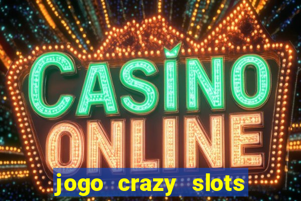 jogo crazy slots casino paga mesmo