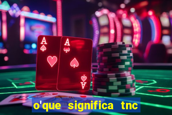 o'que significa tnc na giria