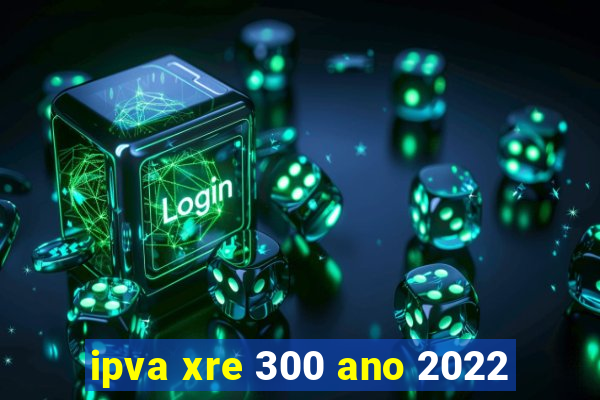 ipva xre 300 ano 2022