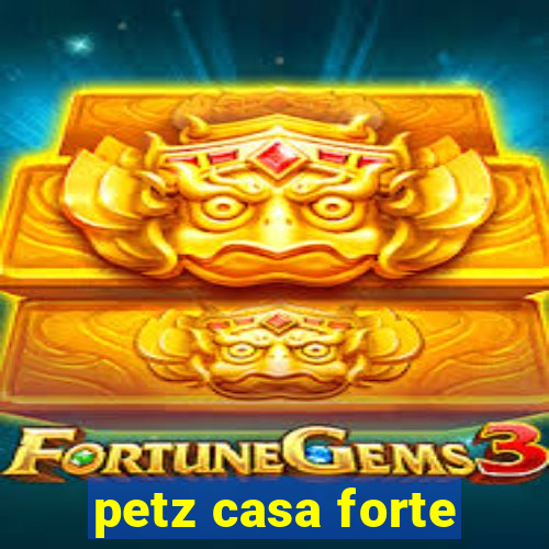 petz casa forte