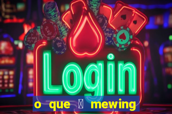 o que 茅 mewing como fazer