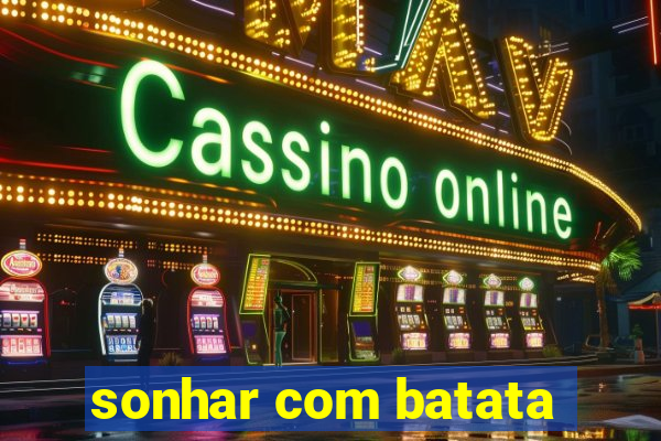 sonhar com batata