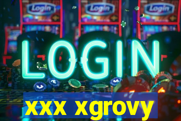 xxx xgrovy