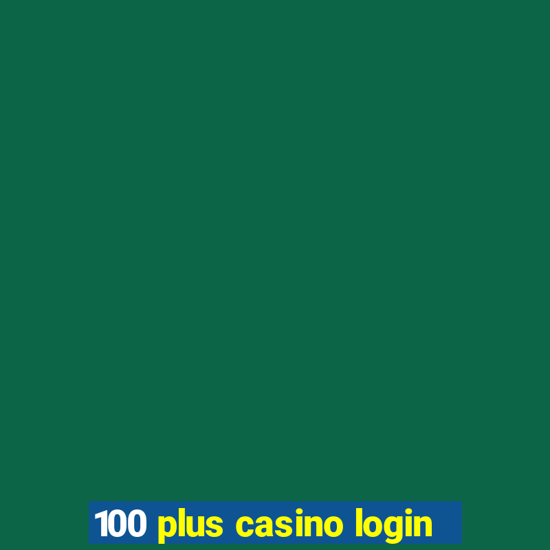 100 plus casino login