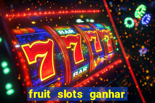 fruit slots ganhar dinheiro de verdade