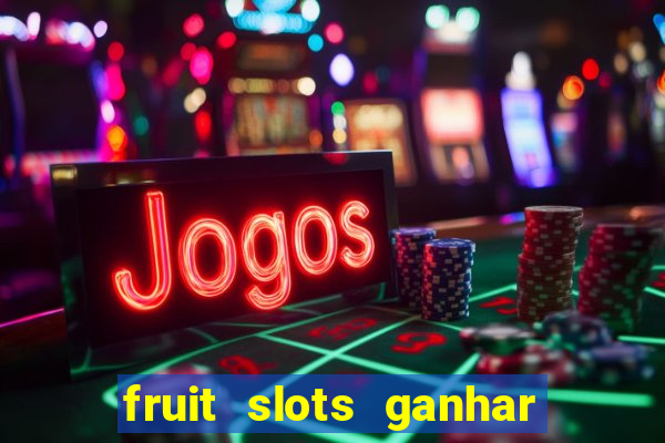 fruit slots ganhar dinheiro de verdade