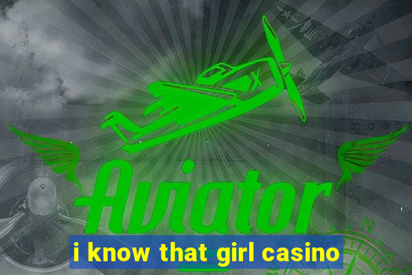 i know that girl casino