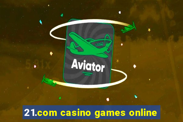 21.com casino games online