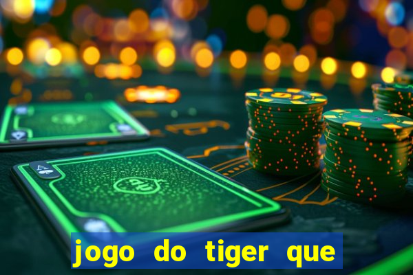 jogo do tiger que ganha dinheiro