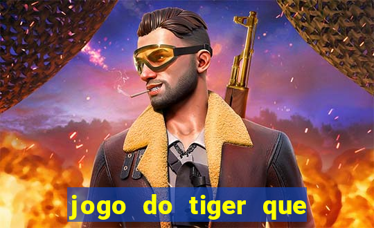 jogo do tiger que ganha dinheiro