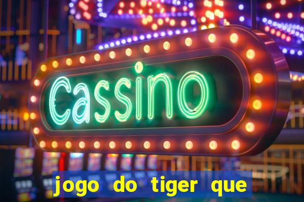 jogo do tiger que ganha dinheiro