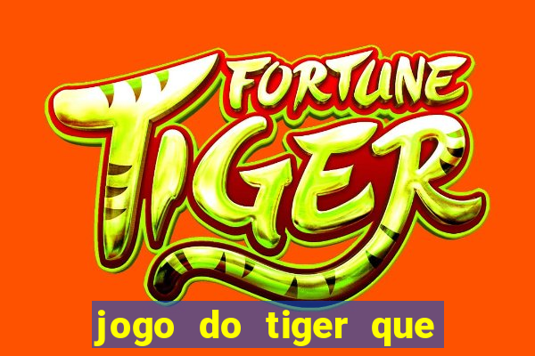 jogo do tiger que ganha dinheiro