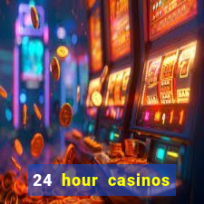 24 hour casinos near me