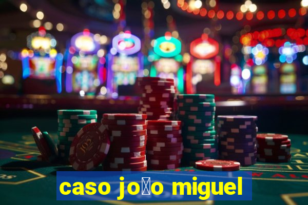 caso jo茫o miguel