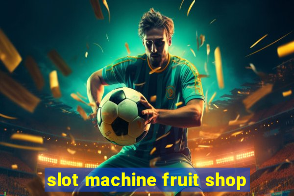 slot machine fruit shop