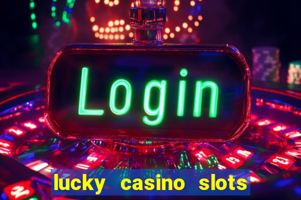 lucky casino slots - win cash