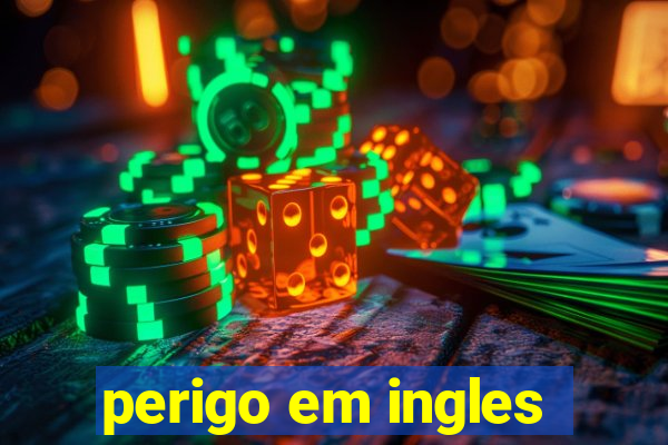 perigo em ingles