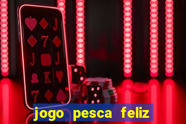 jogo pesca feliz que ganha dinheiro